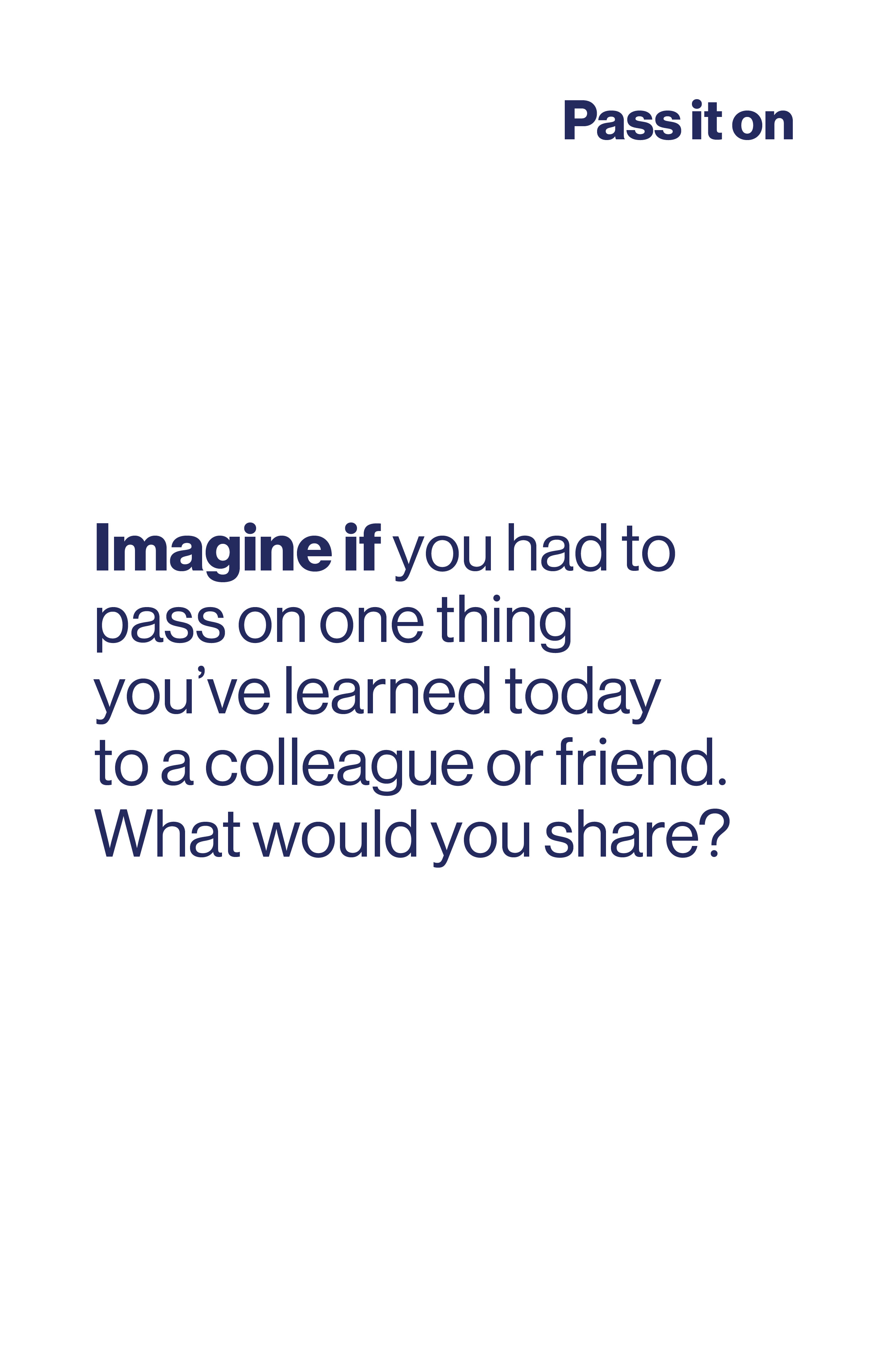 Imagine if you had to pass on one thing you've learned today to a colleague or friend. What would you share?